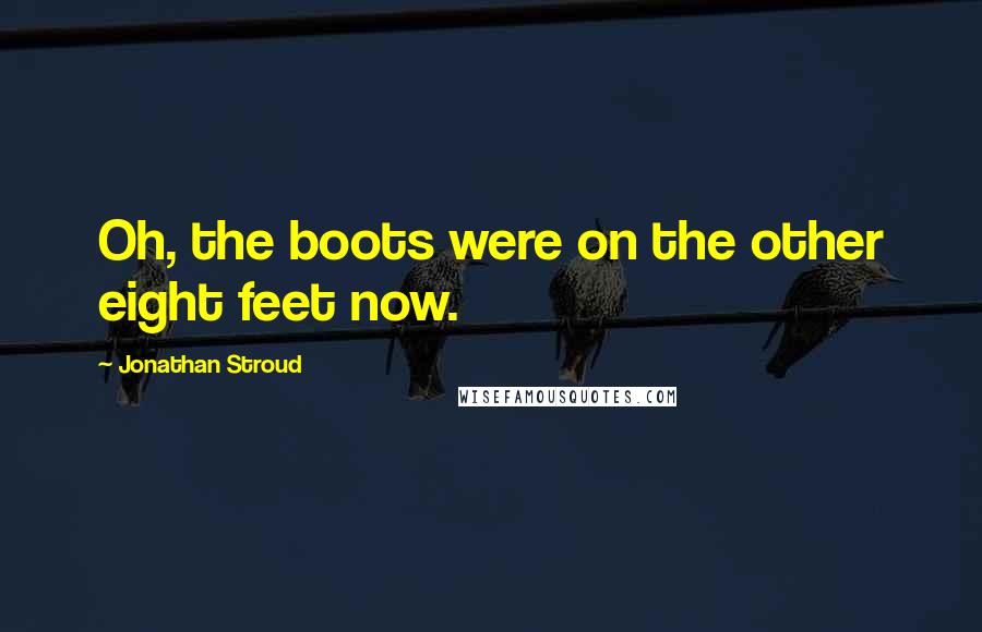 Jonathan Stroud Quotes: Oh, the boots were on the other eight feet now.