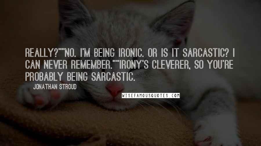 Jonathan Stroud Quotes: Really?""No. I'm being ironic. Or is it sarcastic? I can never remember.""Irony's cleverer, so you're probably being sarcastic.