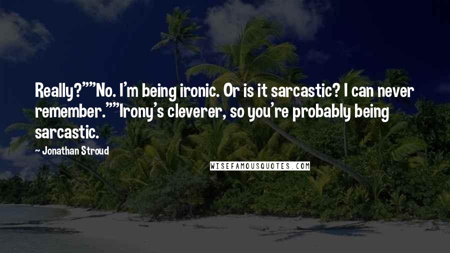 Jonathan Stroud Quotes: Really?""No. I'm being ironic. Or is it sarcastic? I can never remember.""Irony's cleverer, so you're probably being sarcastic.