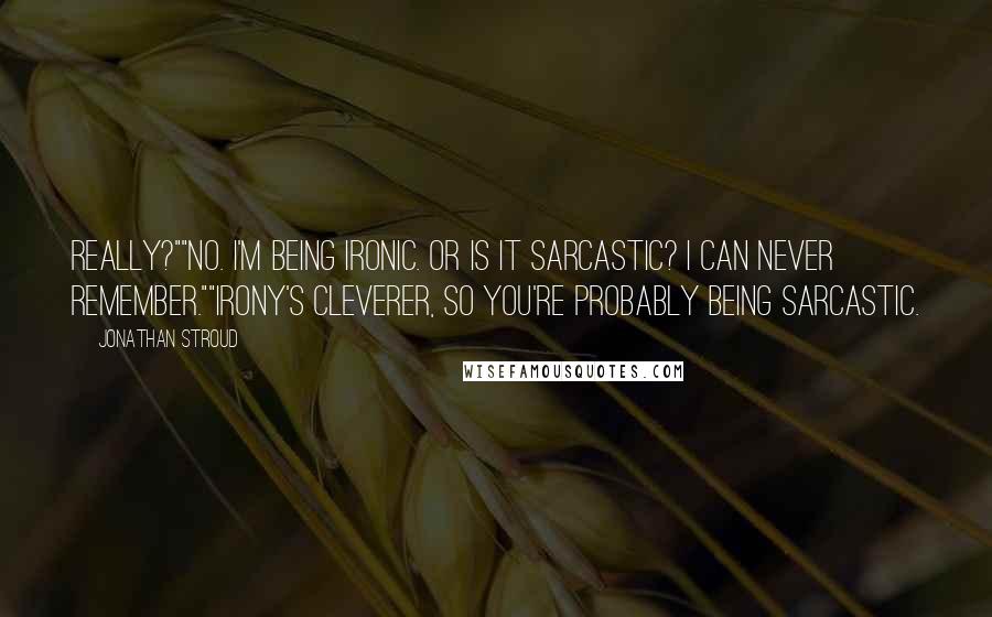 Jonathan Stroud Quotes: Really?""No. I'm being ironic. Or is it sarcastic? I can never remember.""Irony's cleverer, so you're probably being sarcastic.