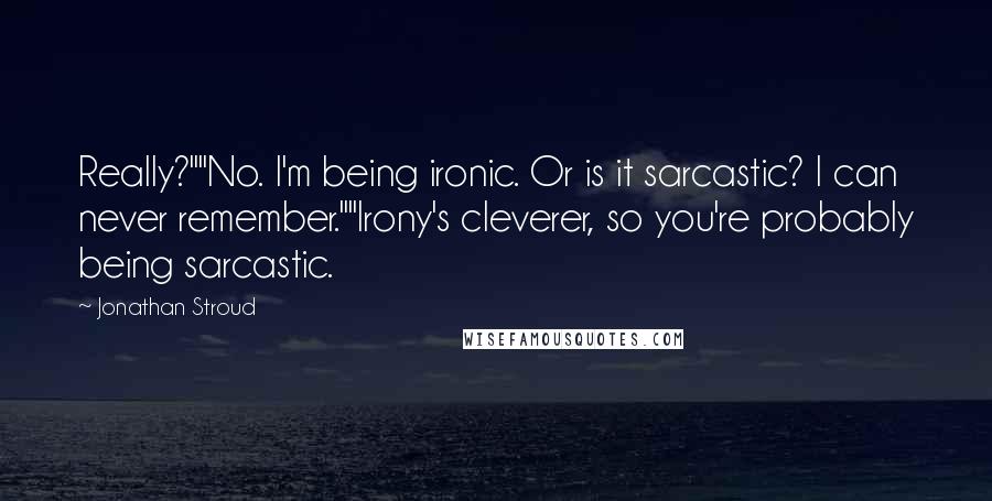 Jonathan Stroud Quotes: Really?""No. I'm being ironic. Or is it sarcastic? I can never remember.""Irony's cleverer, so you're probably being sarcastic.