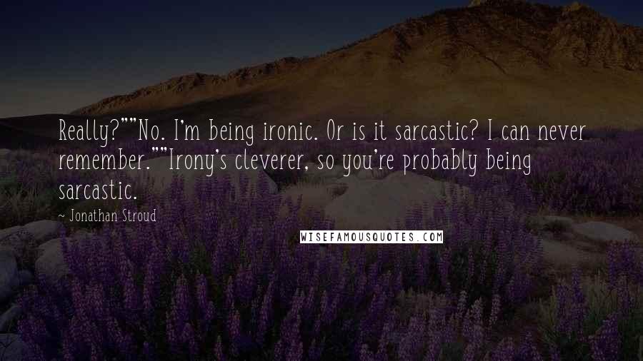 Jonathan Stroud Quotes: Really?""No. I'm being ironic. Or is it sarcastic? I can never remember.""Irony's cleverer, so you're probably being sarcastic.