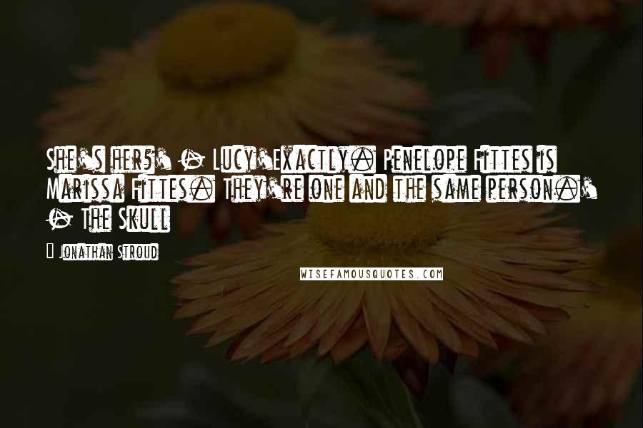 Jonathan Stroud Quotes: She's her?' - Lucy'Exactly. Penelope Fittes is Marissa Fittes. They're one and the same person.' - The Skull