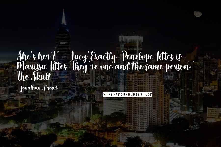 Jonathan Stroud Quotes: She's her?' - Lucy'Exactly. Penelope Fittes is Marissa Fittes. They're one and the same person.' - The Skull