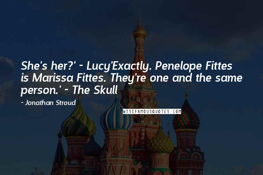 Jonathan Stroud Quotes: She's her?' - Lucy'Exactly. Penelope Fittes is Marissa Fittes. They're one and the same person.' - The Skull