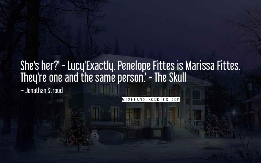 Jonathan Stroud Quotes: She's her?' - Lucy'Exactly. Penelope Fittes is Marissa Fittes. They're one and the same person.' - The Skull
