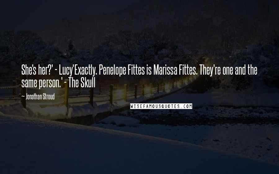 Jonathan Stroud Quotes: She's her?' - Lucy'Exactly. Penelope Fittes is Marissa Fittes. They're one and the same person.' - The Skull