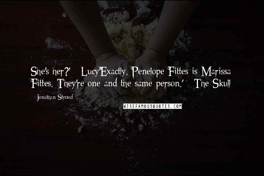 Jonathan Stroud Quotes: She's her?' - Lucy'Exactly. Penelope Fittes is Marissa Fittes. They're one and the same person.' - The Skull