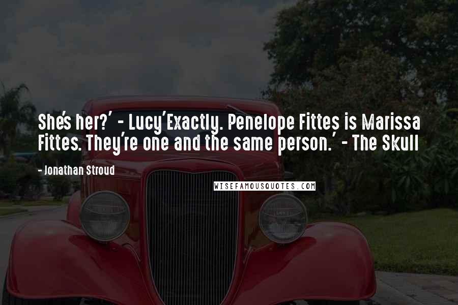 Jonathan Stroud Quotes: She's her?' - Lucy'Exactly. Penelope Fittes is Marissa Fittes. They're one and the same person.' - The Skull