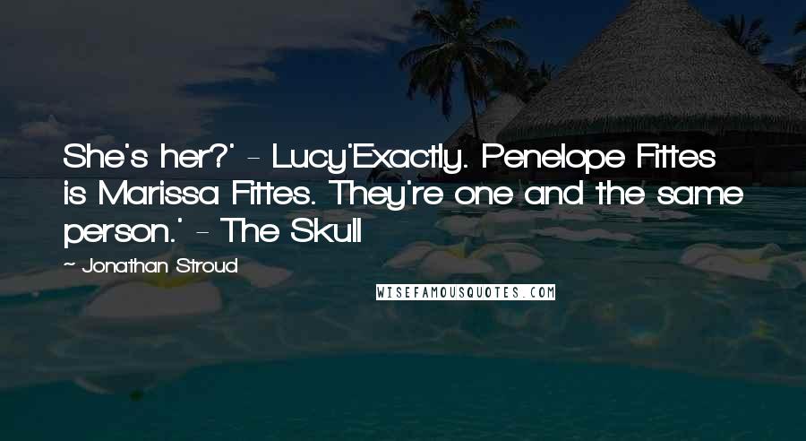 Jonathan Stroud Quotes: She's her?' - Lucy'Exactly. Penelope Fittes is Marissa Fittes. They're one and the same person.' - The Skull