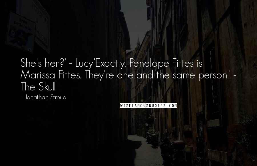 Jonathan Stroud Quotes: She's her?' - Lucy'Exactly. Penelope Fittes is Marissa Fittes. They're one and the same person.' - The Skull