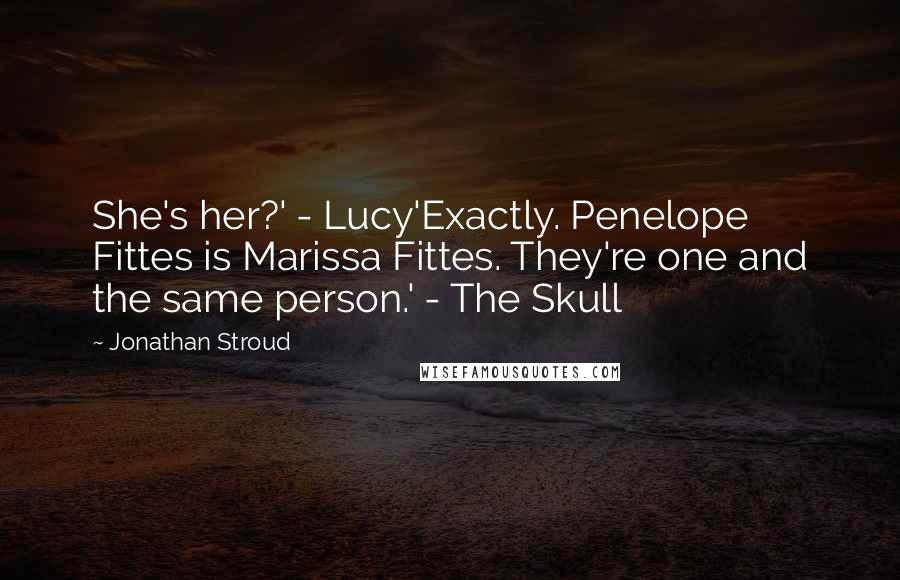 Jonathan Stroud Quotes: She's her?' - Lucy'Exactly. Penelope Fittes is Marissa Fittes. They're one and the same person.' - The Skull