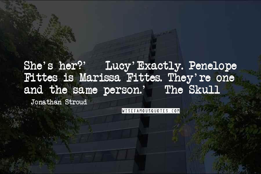 Jonathan Stroud Quotes: She's her?' - Lucy'Exactly. Penelope Fittes is Marissa Fittes. They're one and the same person.' - The Skull