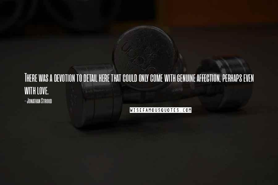 Jonathan Stroud Quotes: There was a devotion to detail here that could only come with genuine affection, perhaps even with love.