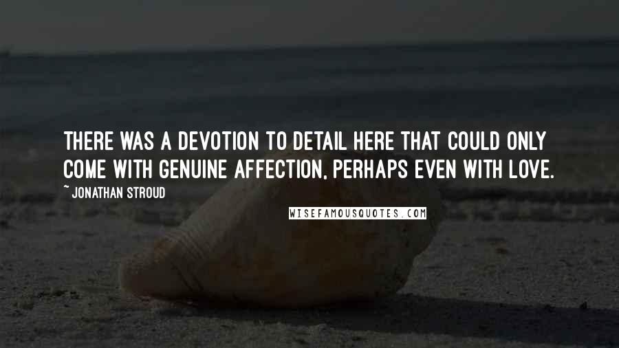 Jonathan Stroud Quotes: There was a devotion to detail here that could only come with genuine affection, perhaps even with love.