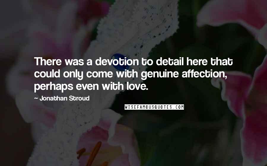 Jonathan Stroud Quotes: There was a devotion to detail here that could only come with genuine affection, perhaps even with love.