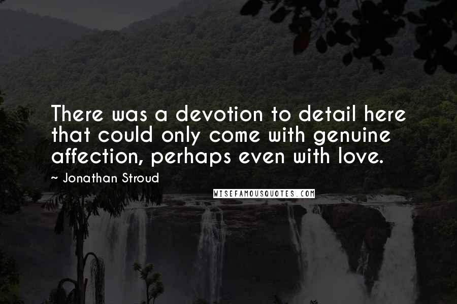 Jonathan Stroud Quotes: There was a devotion to detail here that could only come with genuine affection, perhaps even with love.