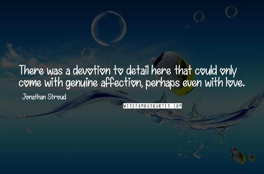 Jonathan Stroud Quotes: There was a devotion to detail here that could only come with genuine affection, perhaps even with love.