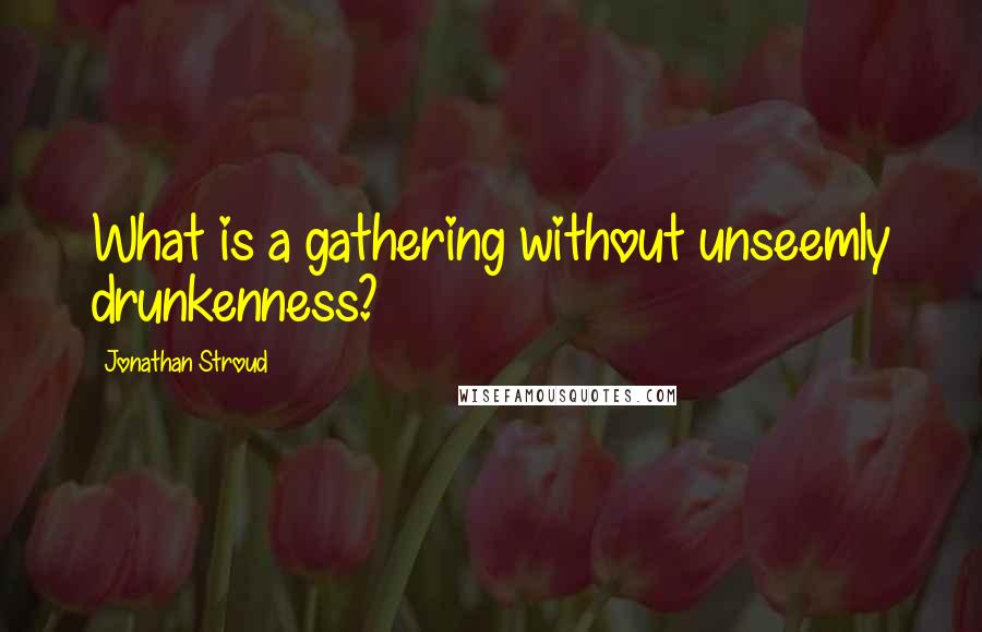 Jonathan Stroud Quotes: What is a gathering without unseemly drunkenness?