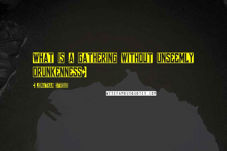 Jonathan Stroud Quotes: What is a gathering without unseemly drunkenness?