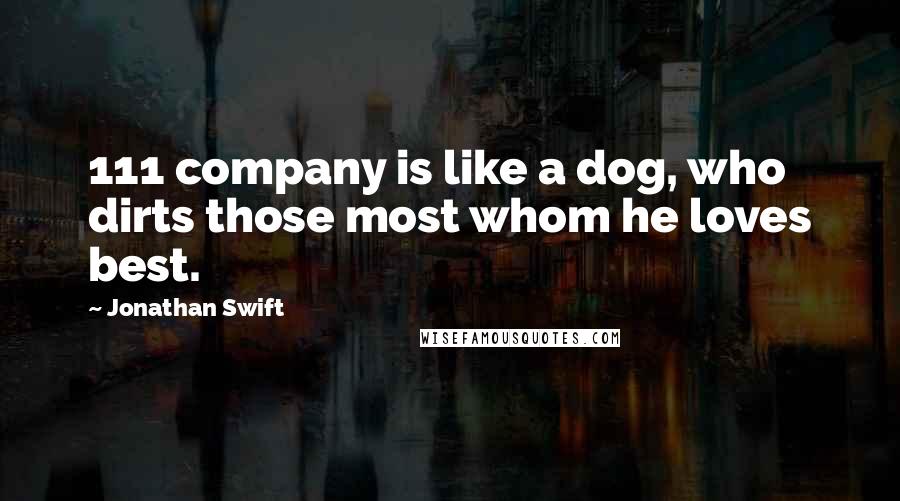 Jonathan Swift Quotes: 111 company is like a dog, who dirts those most whom he loves best.