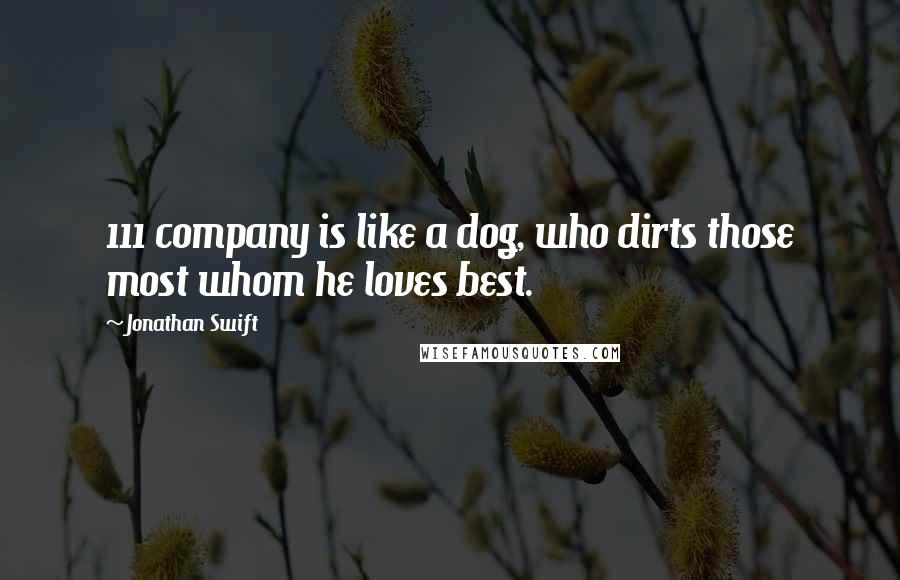 Jonathan Swift Quotes: 111 company is like a dog, who dirts those most whom he loves best.