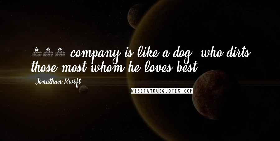 Jonathan Swift Quotes: 111 company is like a dog, who dirts those most whom he loves best.