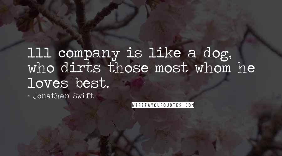 Jonathan Swift Quotes: 111 company is like a dog, who dirts those most whom he loves best.