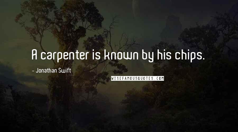 Jonathan Swift Quotes: A carpenter is known by his chips.