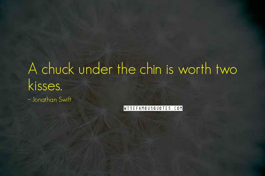 Jonathan Swift Quotes: A chuck under the chin is worth two kisses.