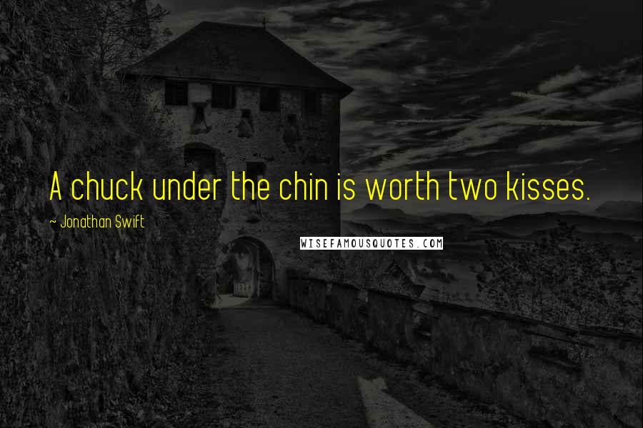 Jonathan Swift Quotes: A chuck under the chin is worth two kisses.