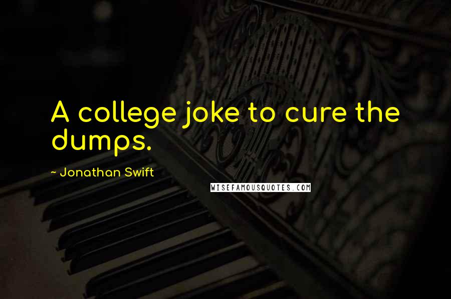 Jonathan Swift Quotes: A college joke to cure the dumps.