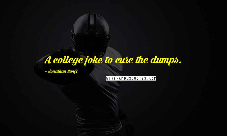 Jonathan Swift Quotes: A college joke to cure the dumps.