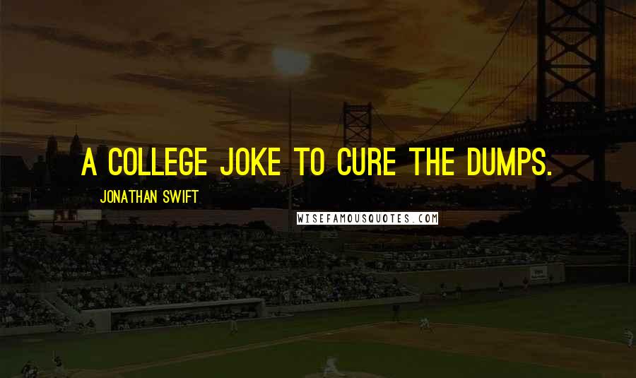 Jonathan Swift Quotes: A college joke to cure the dumps.