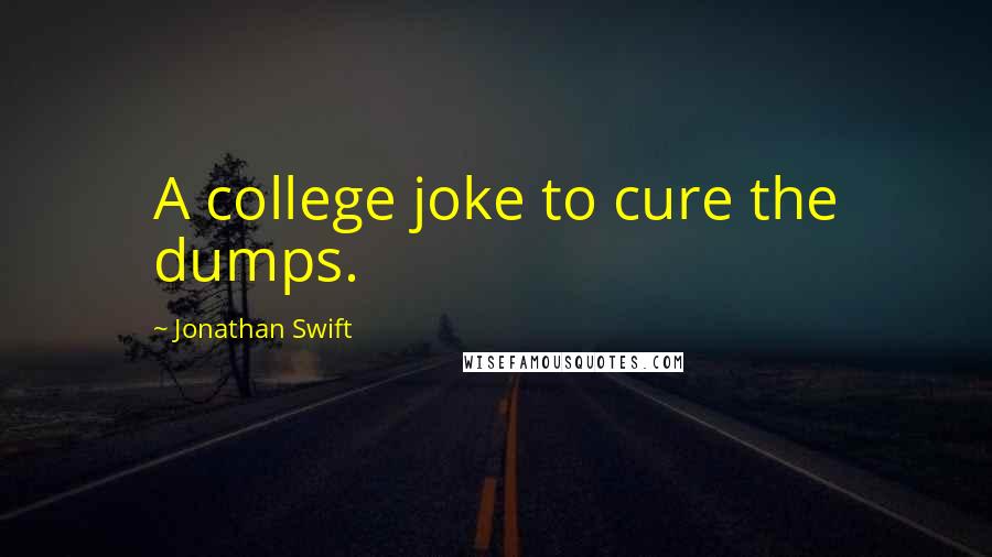 Jonathan Swift Quotes: A college joke to cure the dumps.