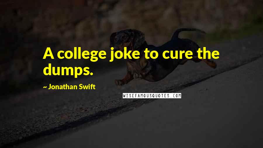 Jonathan Swift Quotes: A college joke to cure the dumps.