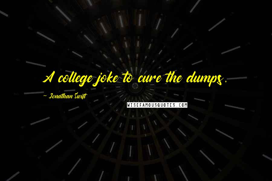 Jonathan Swift Quotes: A college joke to cure the dumps.