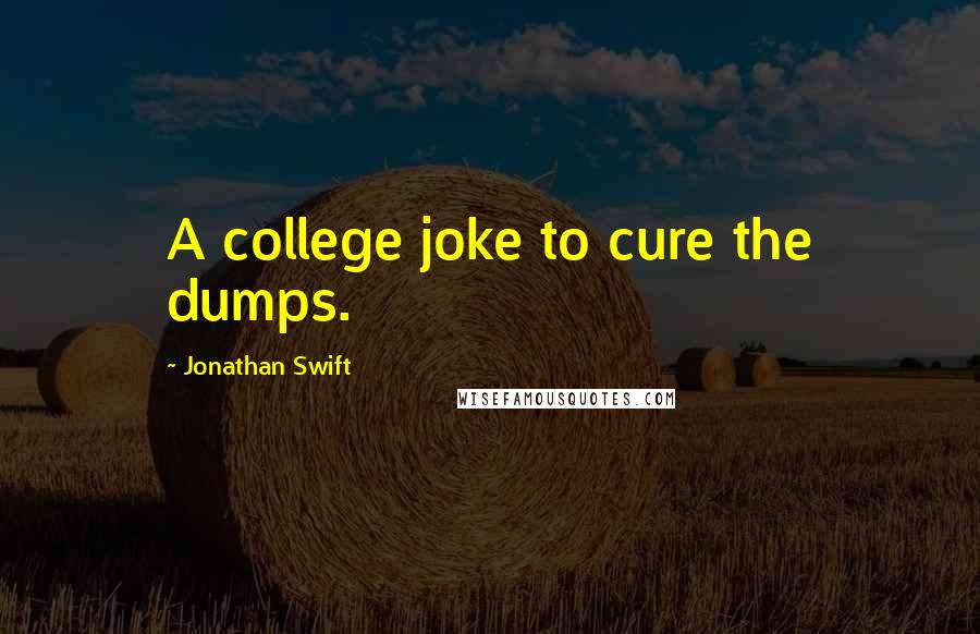 Jonathan Swift Quotes: A college joke to cure the dumps.
