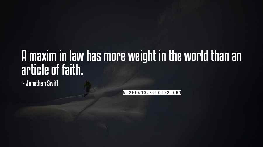 Jonathan Swift Quotes: A maxim in law has more weight in the world than an article of faith.