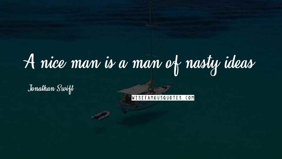 Jonathan Swift Quotes: A nice man is a man of nasty ideas.