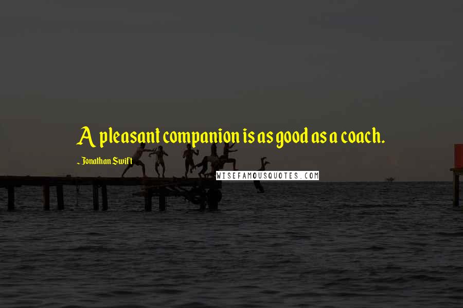 Jonathan Swift Quotes: A pleasant companion is as good as a coach.