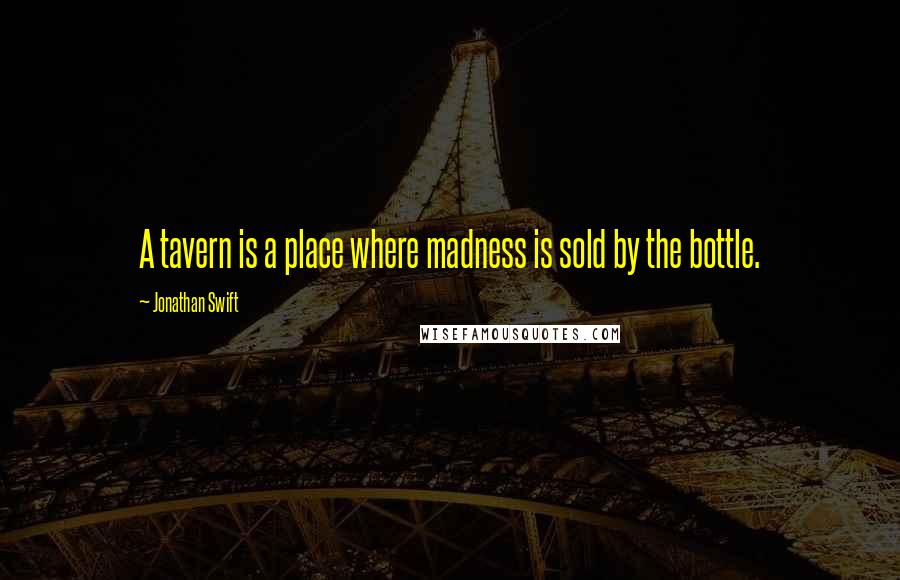 Jonathan Swift Quotes: A tavern is a place where madness is sold by the bottle.