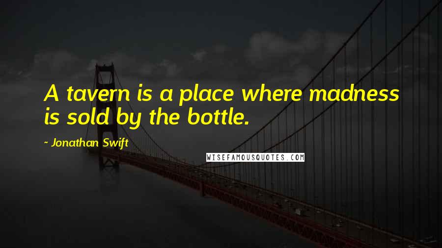 Jonathan Swift Quotes: A tavern is a place where madness is sold by the bottle.