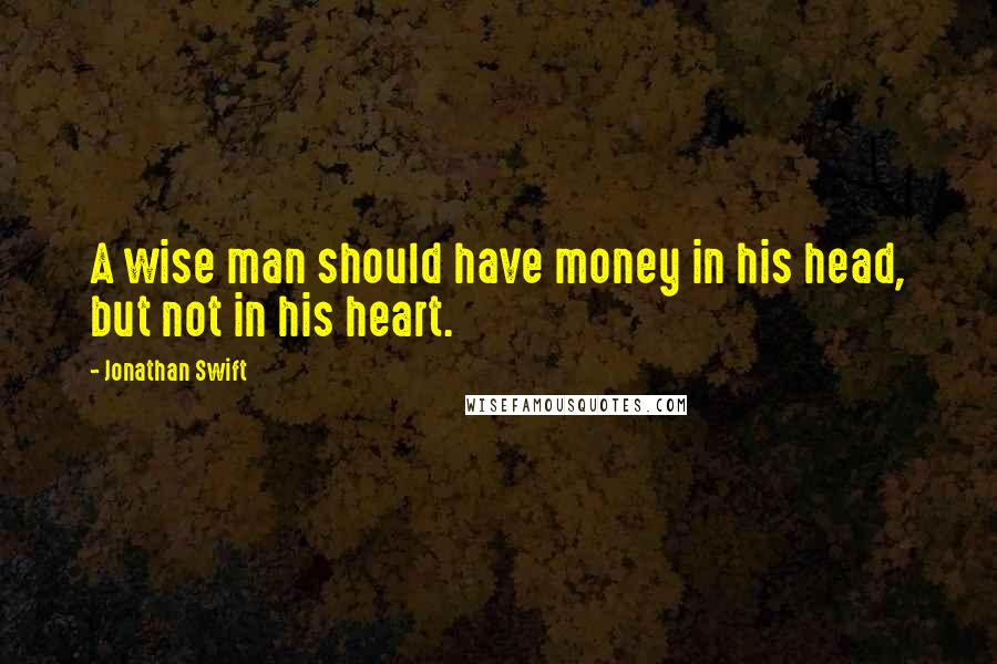 Jonathan Swift Quotes: A wise man should have money in his head, but not in his heart.