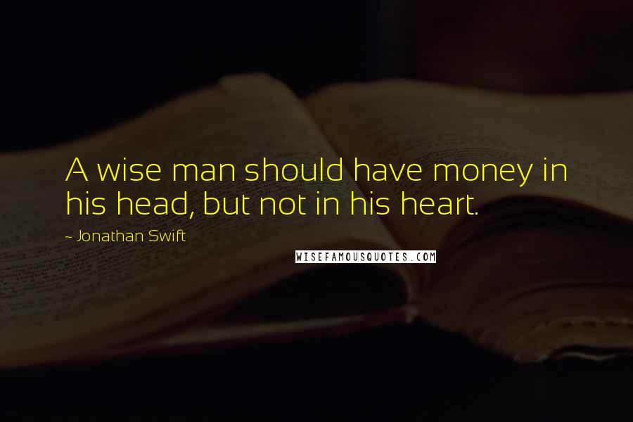 Jonathan Swift Quotes: A wise man should have money in his head, but not in his heart.