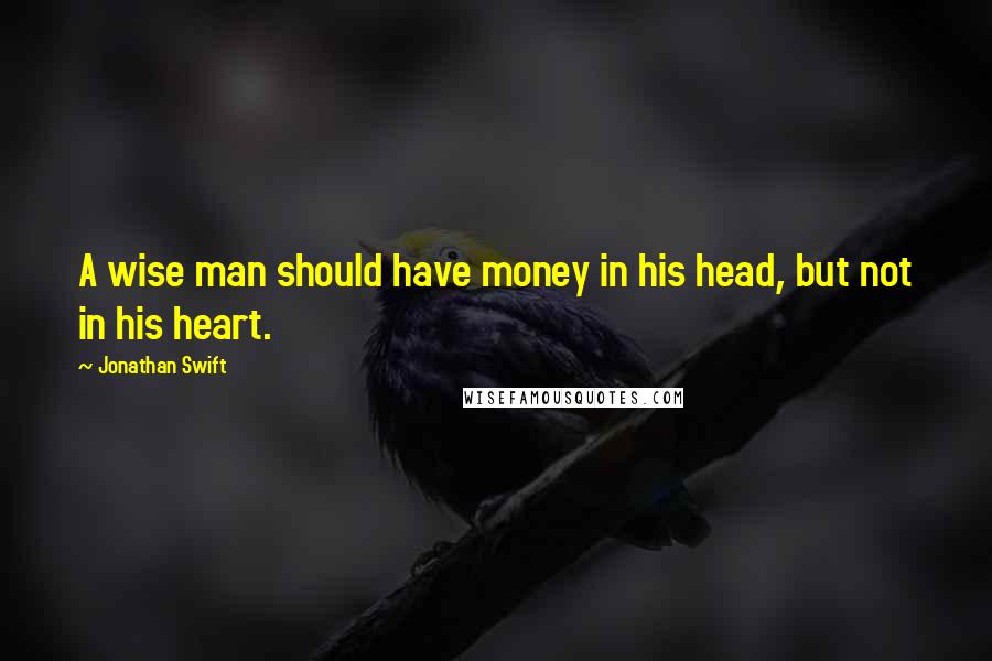 Jonathan Swift Quotes: A wise man should have money in his head, but not in his heart.
