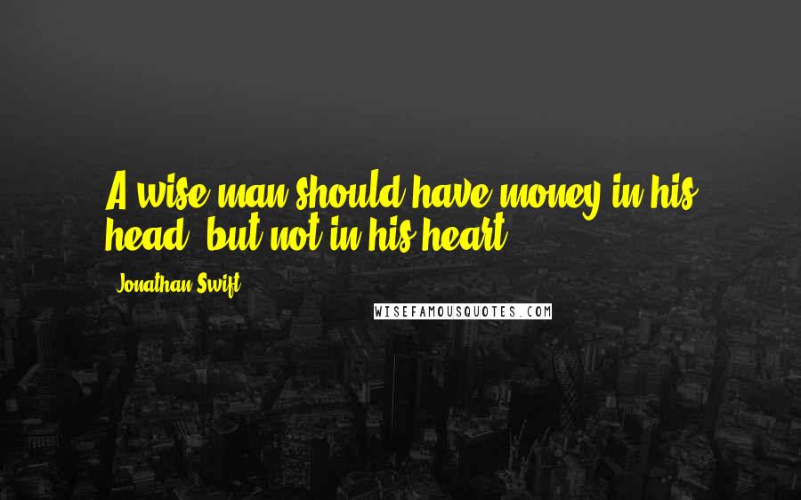 Jonathan Swift Quotes: A wise man should have money in his head, but not in his heart.