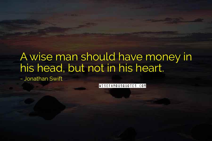 Jonathan Swift Quotes: A wise man should have money in his head, but not in his heart.