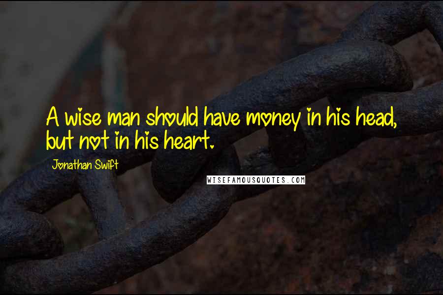 Jonathan Swift Quotes: A wise man should have money in his head, but not in his heart.