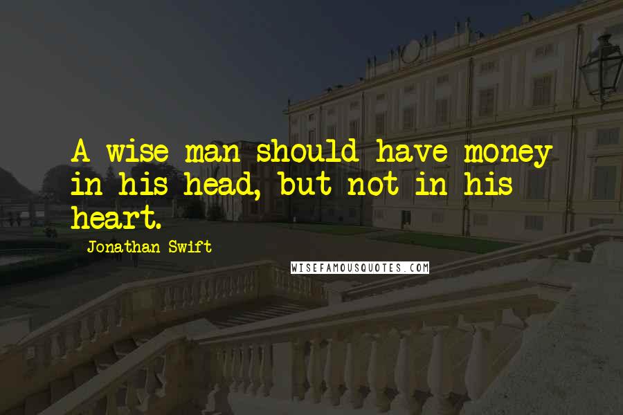 Jonathan Swift Quotes: A wise man should have money in his head, but not in his heart.